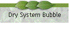 Dry System Bubble